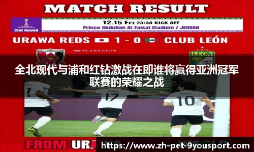 全北现代与浦和红钻激战在即谁将赢得亚洲冠军联赛的荣耀之战