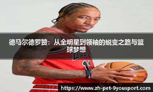 德马尔德罗赞：从全明星到领袖的蜕变之路与篮球梦想