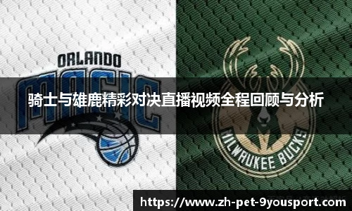 骑士与雄鹿精彩对决直播视频全程回顾与分析