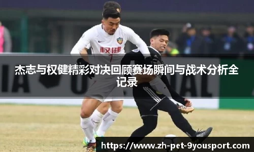 杰志与权健精彩对决回顾赛场瞬间与战术分析全记录