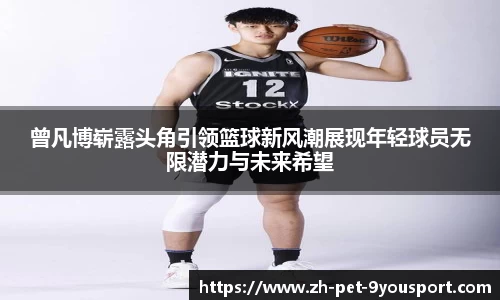 曾凡博崭露头角引领篮球新风潮展现年轻球员无限潜力与未来希望