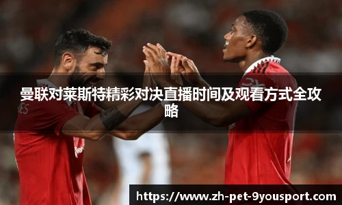曼联对莱斯特精彩对决直播时间及观看方式全攻略