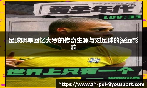 足球明星回忆大罗的传奇生涯与对足球的深远影响