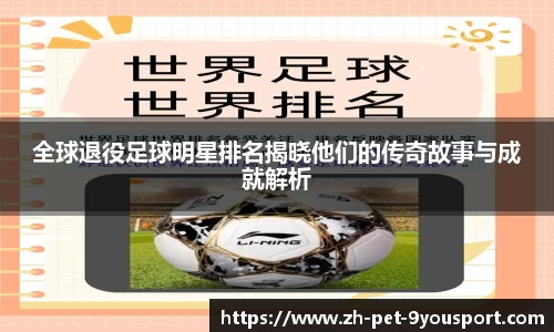 全球退役足球明星排名揭晓他们的传奇故事与成就解析
