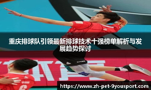 重庆排球队引领最新排球技术十强榜单解析与发展趋势探讨