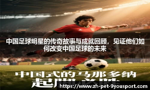中国足球明星的传奇故事与成就回顾，见证他们如何改变中国足球的未来