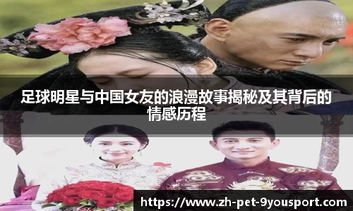 足球明星与中国女友的浪漫故事揭秘及其背后的情感历程