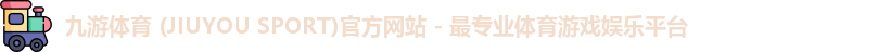 九游体育 (JIUYOU SPORT)官方网站 - 最专业体育游戏娱乐平台